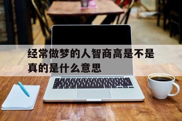 经常做梦的人智商高是不是真的是什么意思